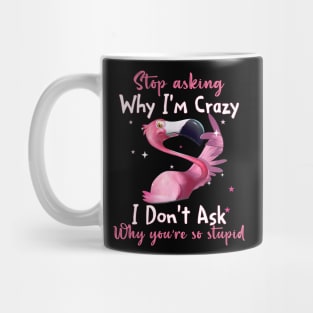 Funny Flamingo Stop Asking Why I'm Crazy Shirt Mug